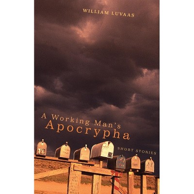 A Working Man's Apocrypha - by  William Luvaas (Hardcover)