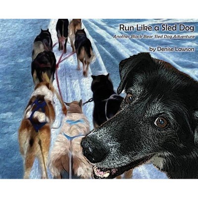 Run Like a Sled Dog - (Black Bear Sled Dog Adventures) by  Denise Lawson (Hardcover)