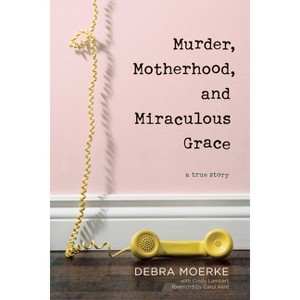 Murder, Motherhood, and Miraculous Grace - by  Debra Moerke (Paperback) - 1 of 1