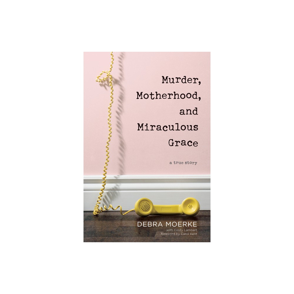 Murder, Motherhood, and Miraculous Grace - by Debra Moerke (Paperback)