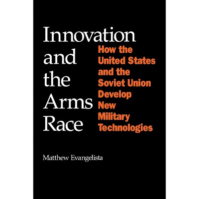 Innovation and the Arms Race - (Cornell Studies in Security Affairs) by  Matthew Evangelista (Paperback)