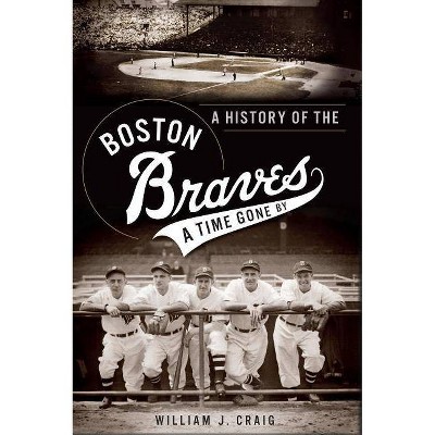 A History of the Boston Braves: A Time Gone by - (Sports History) by  William J Craig (Paperback)