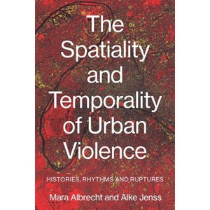 The Spatiality and Temporality of Urban Violence - by  Mara Albrecht & Alke Jenss (Paperback) - 1 of 1