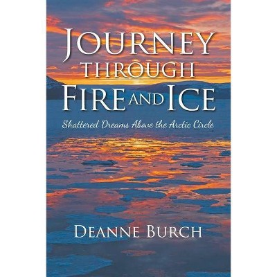 Journey Through Fire and Ice - by  Deanne Burch (Paperback)