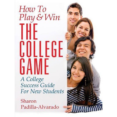 How To Play & Win The College Game - by  Sharon Padilla-Alvarado (Paperback)