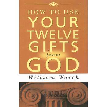 How to Use Your 12 Gifts from God - by  William Warch (Paperback)