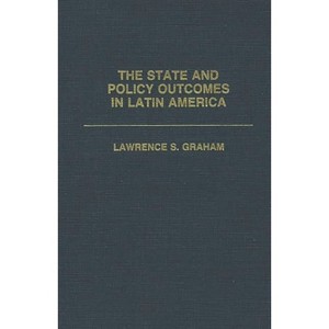 The State and Policy Outcomes in Latin America - (Praeger Series in Political Communication (Hardcover)) by  Lawrence S Graham (Hardcover) - 1 of 1