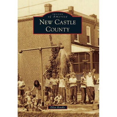 New Castle County - (Images of America (Arcadia Publishing)) by  Ellen Rendle (Paperback)