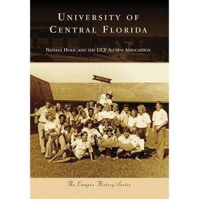 University of Central Florida - (Campus History) by  Nathan Holic & Ucf Alumni Association (Paperback)