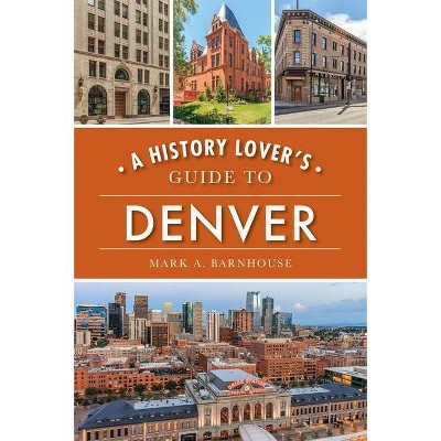 A History Lover's Guide to Denver - by  Mark A Barnhouse (Paperback)