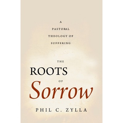 The Roots of Sorrow - by  Phil C Zylla (Paperback)