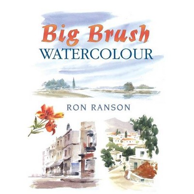 Big Brush Watercolor - (David & Charles Techniques in Watercolour) by  Ron Ranson (Paperback)