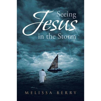 Seeing Jesus in the Storm - by  Melissa Berry (Paperback)