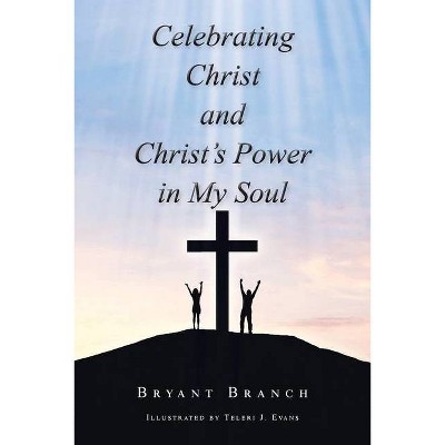 Celebrating Christ and Christ's Power in My Soul - by  Bryant Branch (Paperback)