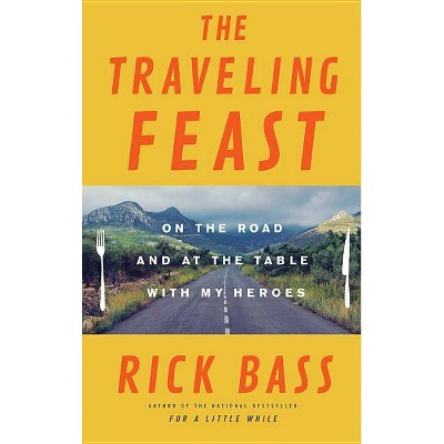 The Traveling Feast - by  Rick Bass (Hardcover)