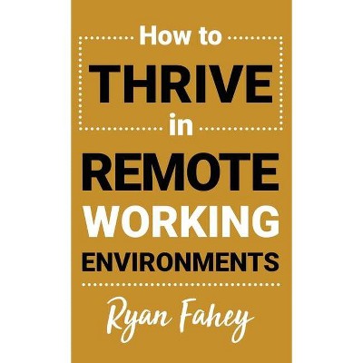 How To Thrive In Remote Working Environments - by  Ryan B Fahey (Hardcover)