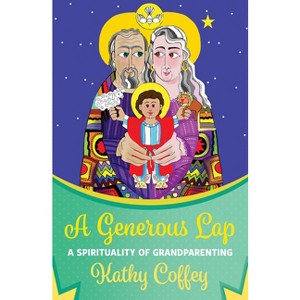 A Generous Lap: A Spirituality of Grandparenting - by  Kathy Coffey (Paperback) - 1 of 1