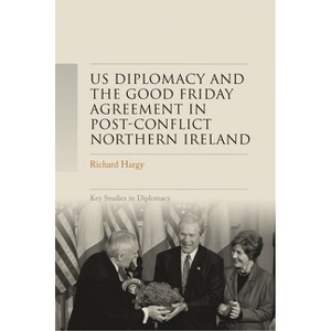 Us Diplomacy and the Good Friday Agreement in Post-Conflict Northern Ireland - (Key Studies in Diplomacy) by  Richard Hargy (Hardcover) - 1 of 1