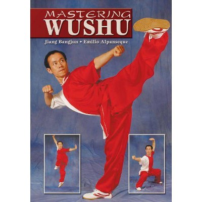 Mastering Wushu - by  Jiang Bangjun & Emilio Alpanseque (Paperback)