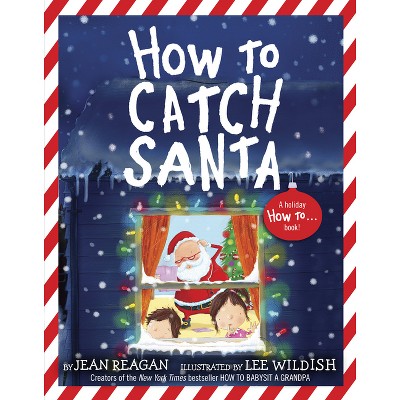 How to Catch Santa - by Jean Reagan & Lee Wildish (Paperback)