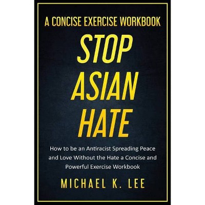 Stop Asian Hate - A Concise Exercise Workbook by Michael K. Lee - by  Michael Lee (Paperback)