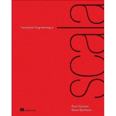 Functional Programming in Scala - by  Paul Chiusano & Rúnar Bjarnason (Paperback)