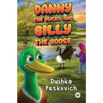 Danny the Ducky and Gilly the Goose - by  Dushka Petkovich (Paperback)