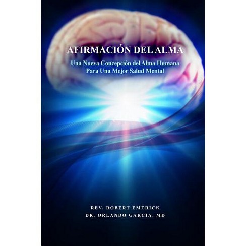 AFIRMACIÓN DEL ALMA - Una Nueva Concepción del Alma Humana Para Una Mejor Salud Mental - by  Robert Emerick & Orlando Garcia (Paperback) - image 1 of 1