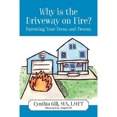 Why is the Driveway on Fire? Parenting Your Teens and Tweens - by  Cynthia Gill (Paperback)