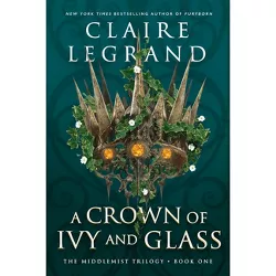 A Crown of Ivy and Glass - (The Middlemist Trilogy) by  Claire Legrand (Hardcover)