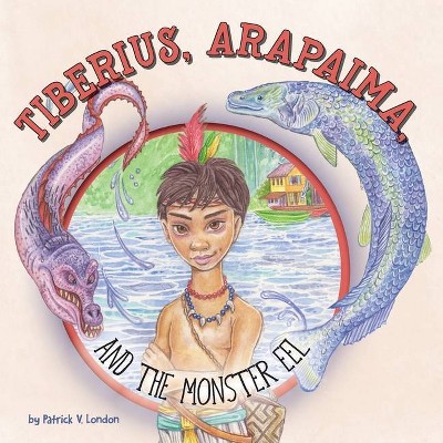 Tiberius, Arapaima, and the Monster Eel - by  Patrick V London (Paperback)