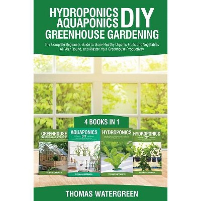 Hydroponics DIY, Aquaponics DIY, Greenhouse Gardening - (Greenhouse Hydoponics Aquaponics) by  Thomas Watergreen (Paperback)