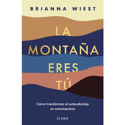 La Montaña Eres Tú Cómo Transformar El Autosabotaje En Automaestría  (spanish Edition) - By Brianna Wiest (paperback) : Target