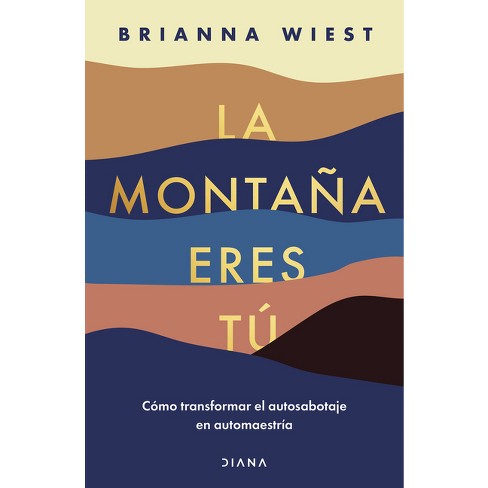 La Montaña Eres Tú Cómo Transformar El Autosabotaje En Automaestría  (spanish Edition) - By Brianna Wiest (paperback) : Target