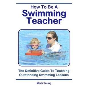 How To Be A Swimming Teacher - 2nd Edition by  Mark Young (Paperback) - 1 of 1