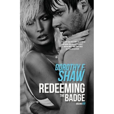 Redeeming the Badge - (Arizona K9) by  Dorothy F Shaw (Paperback)