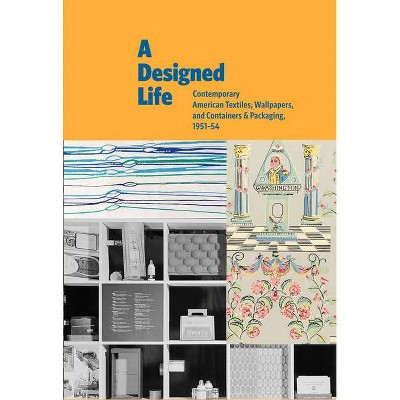 A Designed Life: Contemporary American Textiles, Wallpapers and Containers & Packaging, 1951-54 - by  Margaret Re (Hardcover)