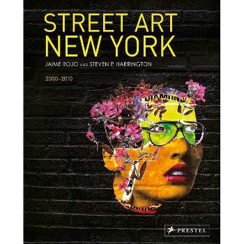 Street Art New York 2000-2010 - by  Jaime Rojo & Steven P Harrington (Hardcover)