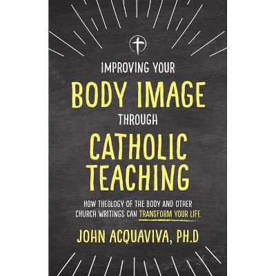 Improving Your Body Image Through Catholic Teaching - by  John Acquaviva (Paperback)