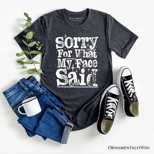 Sorry for What My Face Said Sarcastic T-Shirt, Funny Quote Tee | OrnamentallyYou - 1 of 4