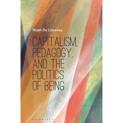Capitalism, Pedagogy, and the Politics of Being - by  Noah de Lissovoy (Hardcover)