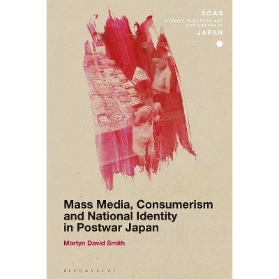 Mass Media, Consumerism and National Identity in Postwar Japan - (Soas Studies in Modern and Contemporary Japan) by  Martyn David Smith (Paperback)