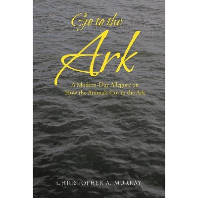 Go to the Ark - by  Christopher A Murray (Paperback)