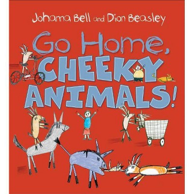 Go Home, Cheeky Animals! - by  Johanna Bell (Hardcover)