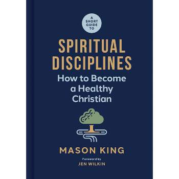 A Short Guide to Spiritual Disciplines - by  Mason King (Hardcover)