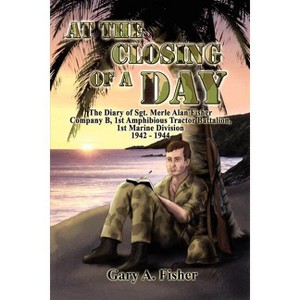 At the Closing of a Day - The Diary of Sgt. Merle Alan Fisher Company B, 1st Amphibious Tractor Battalion, 1st Marine Division 1942-1944 - 1 of 1