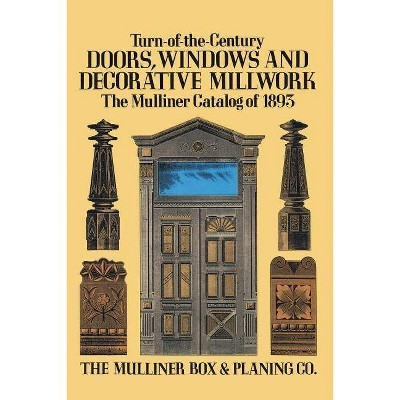 Turn-Of-The-Century Doors, Windows and Decorative Millwork - by  The Mulliner Box & Planing Co & Mulliner Box & Planning Company (Paperback)