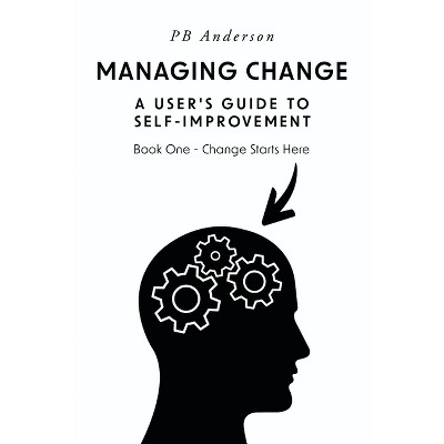 Managing Change: A User's Guide to Self-Improvement - by  Pb Anderson (Paperback)