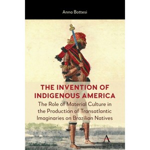 The Invention of Indigenous America - by  Anna Bottesi (Hardcover) - 1 of 1