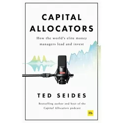 Capital Allocators - by  Ted Seides (Hardcover)